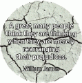 A great many people think they are thinking when they are merely rearranging their prejudices. William James quote SPIRITUAL BUTTON