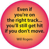 Even if you're on the right track... you'll still get hit if you don't move. Will Rogers quote SPIRITUAL BUTTON