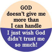 GOD doesn't give me more than I can handle -- I just wish God didn't trust me so much! SPIRITUAL BUTTON