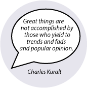 Great things are not accomplished by those who yield to trends and fads and popular opinion. Charles Kuralt quote SPIRITUAL BUTTON