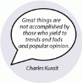 Great things are not accomplished by those who yield to trends and fads and popular opinion. Charles Kuralt quote SPIRITUAL BUTTON