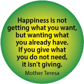 Happiness is not getting what you want, but wanting what you already have. If you give what you do not need, it isn't giving. Mother Teresa quote SPIRITUAL KEY CHAIN