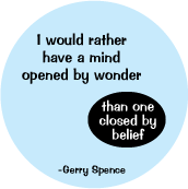 I would rather have a mind opened by wonder than one closed by belief -Gerry Spence quote SPIRITUAL BUTTON