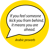 If you feel someone kick you from behind, it means you are ahead. Arabic proverb quote SPIRITUAL BUTTON