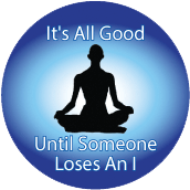 It's All Good Until Someone Loses An I [person meditating] SPIRITUAL BUTTON