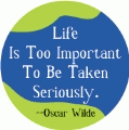 Life Is Too Important To Be Taken Seriously --Oscar Wilde quote SPIRITUAL BUTTON