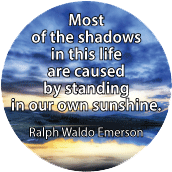 Most of the shadows in this life are caused by standing in our own sunshine. Ralph Waldo Emerson quote SPIRITUAL BUTTON