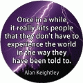 Once in a while it really hits people that they don't have to experience the world in the way they have been told to. Alan Keightley quote SPIRITUAL BUTTON