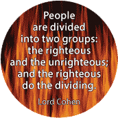 People are divided into two groups - the righteous and the unrighteous - and the righteous do the dividing. Lord Cohen quote SPIRITUAL BUTTON