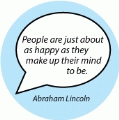 People are just about as happy as they make up their mind to be. Abraham Lincoln quote SPIRITUAL BUTTON