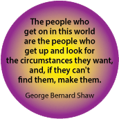 The people who get on in this world get up and look for the circumstances they want, and, if they can't find them, make them. George Bernard Shaw quote SPIRITUAL BUTTON