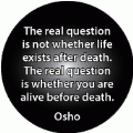 The real question is not whether life exists after death - The real question is whether you are alive before death --Osho quote SPIRITUAL BUTTON