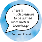 There is much pleasure to be gained from useless knowledge. Bertrand Russell quote SPIRITUAL BUTTON