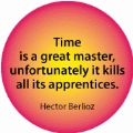 Time is a great master, unfortunately it kills all its apprentices. Hector Berlioz quote SPIRITUAL BUTTON