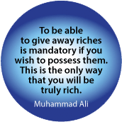 To be able to give away riches is mandatory if you wish to possess them. This is the only way that you will be truly rich. Muhammad Ali quote SPIRITUAL BUTTON