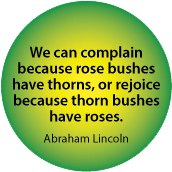 We can complain because rose bushes have thorns, or rejoice because thorn bushes have roses. Abraham Lincoln quote SPIRITUAL BUTTON