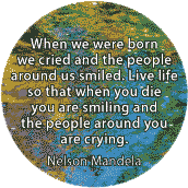 When we were born we cried and the people around us smiled. Live life so when you die you are smiling and the people around you are crying. Nelson Mandela quote SPIRITUAL BUTTON