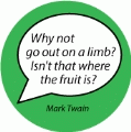 Why not go out on a limb? Isn't that where the fruit is? Mark Twain quote SPIRITUAL BUTTON