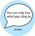 You can only lose what you cling to. Buddha quote SPIRITUAL BUTTON