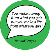 You make a living from what you get; but you make a life from what you give! Ronald Reagan quote SPIRITUAL BUTTON