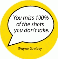 You miss 100% of the shots you don't take. Wayne Gretzky quote SPIRITUAL BUTTON