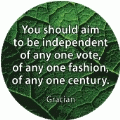 You should aim to be independent of any one vote, of any one fashion, of any one century. Gracian quote SPIRITUAL BUTTON